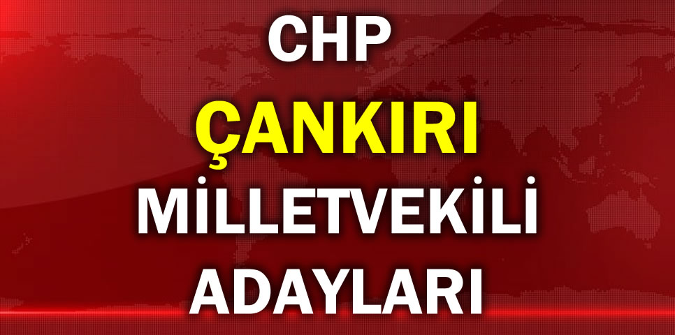 CUMHURİYET HALK PARTİSİ ÇANKIRI MİLLETVEKİLİ ADAY LİSTESİ